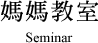 媽媽教室 Seminar 